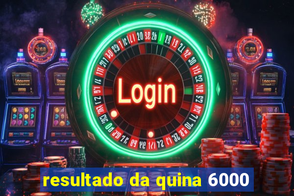 resultado da quina 6000